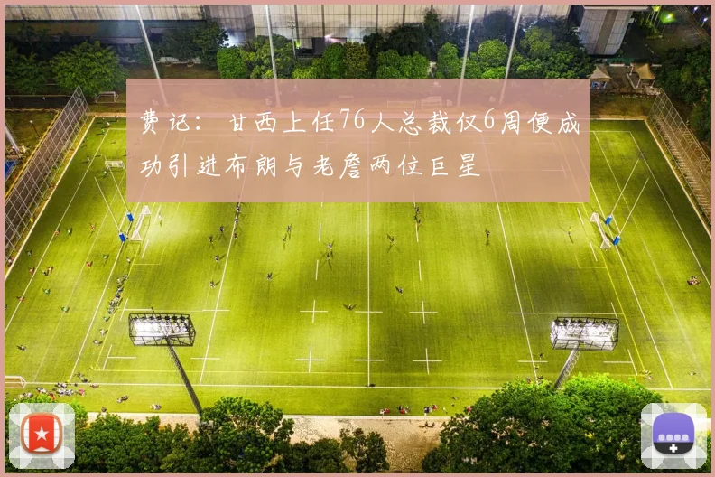 费记:甘西上任76人总裁仅6周便成功引进布朗与老詹两位巨星