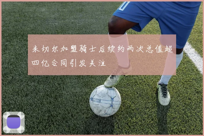 米切尔加盟骑士后续约两次总值超四亿合同引发关注