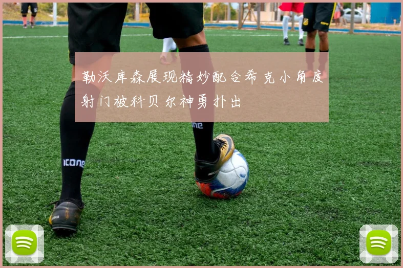 勒沃库森展现精妙配合希克小角度射门被科贝尔神勇扑出