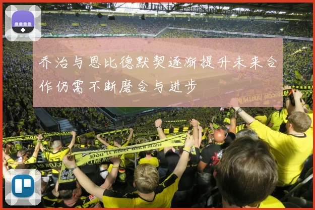 乔治与恩比德默契逐渐提升未来合作仍需不断磨合与进步