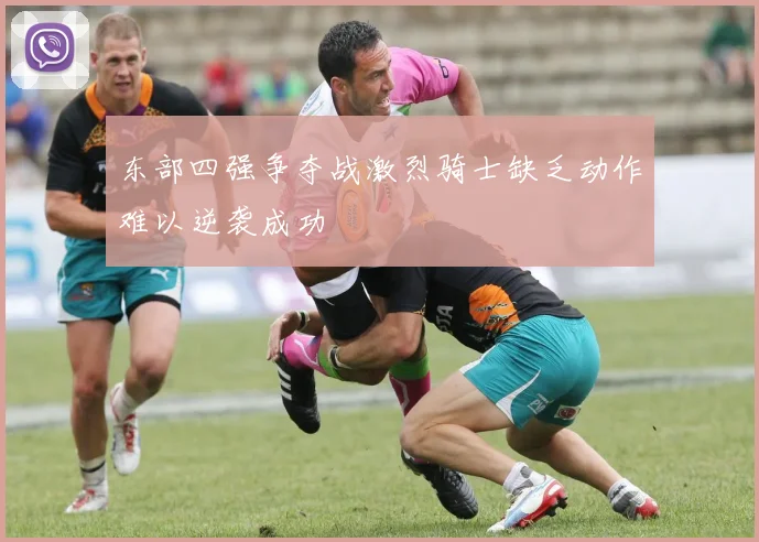 东部四强争夺战激烈骑士缺乏动作难以逆袭成功
