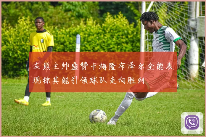 灰熊主帅盛赞卡梅隆布泽尔全能表现称其能引领球队走向胜利