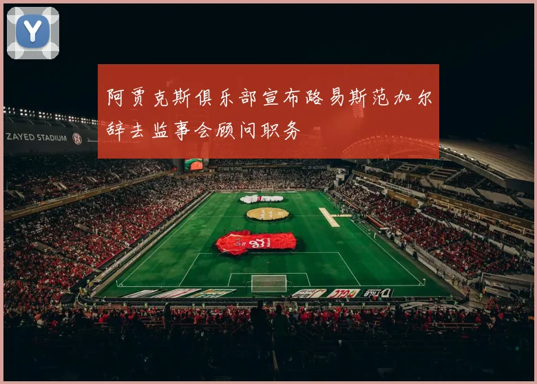 阿贾克斯俱乐部宣布路易斯范加尔辞去监事会顾问职务