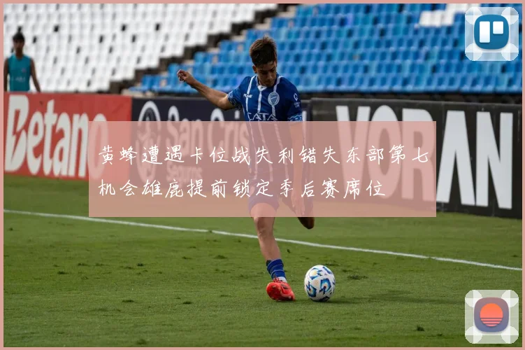 黄蜂遭遇卡位战失利错失东部第七机会雄鹿提前锁定季后赛席位