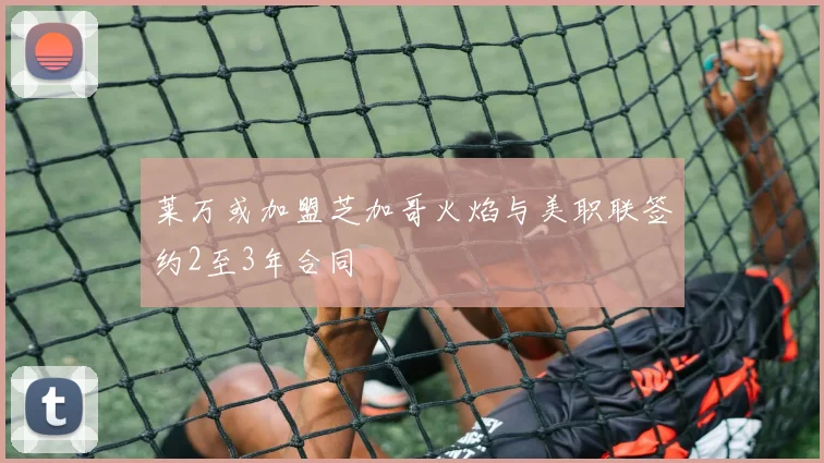 莱万或加盟芝加哥火焰与美职联签约2至3年合同