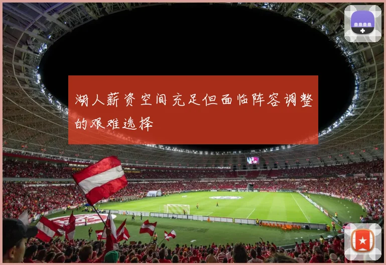 湖人薪资空间充足但面临阵容调整的艰难选择