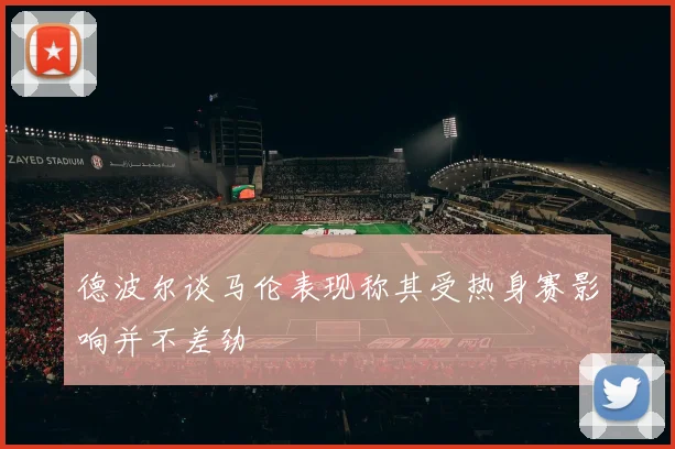 德波尔谈马伦表现称其受热身赛影响并不差劲