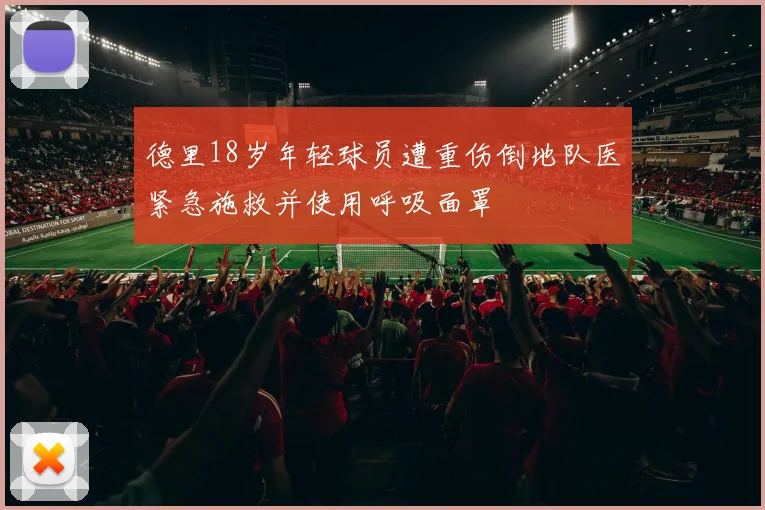 德里18岁年轻球员遭重伤倒地队医紧急施救并使用呼吸面罩